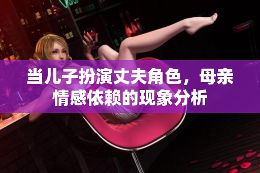 当儿子扮演丈夫角色，母亲情感依赖的现象分析