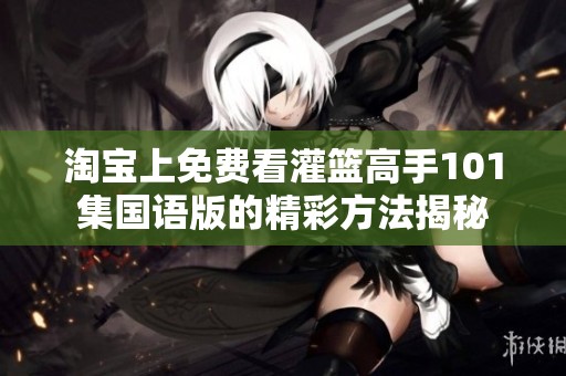 淘宝上免费看灌篮高手101集国语版的精彩方法揭秘