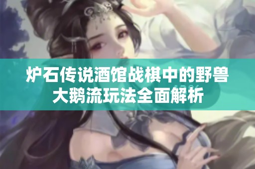 炉石传说酒馆战棋中的野兽大鹅流玩法全面解析