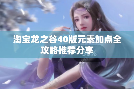 淘宝龙之谷40版元素加点全攻略推荐分享