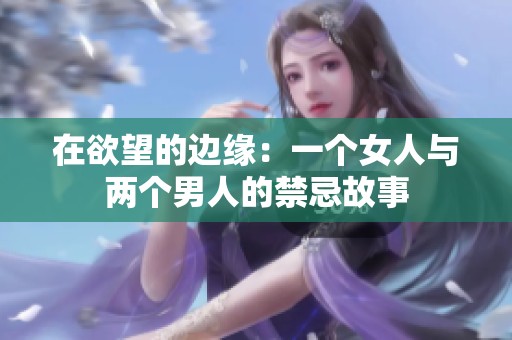 在欲望的边缘：一个女人与两个男人的禁忌故事