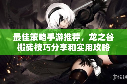 最佳策略手游推荐，龙之谷搬砖技巧分享和实用攻略