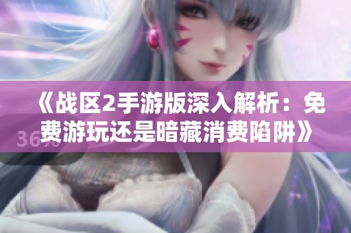 《战区2手游版深入解析：免费游玩还是暗藏消费陷阱》