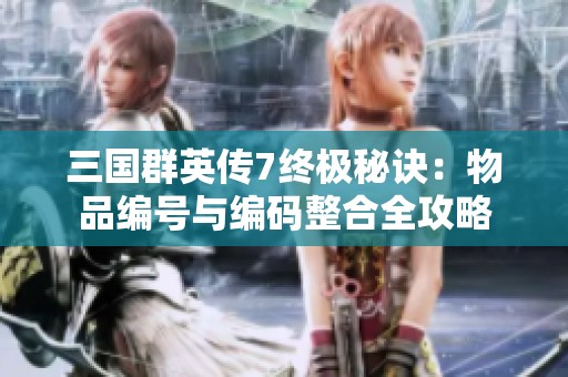 三国群英传7终极秘诀：物品编号与编码整合全攻略