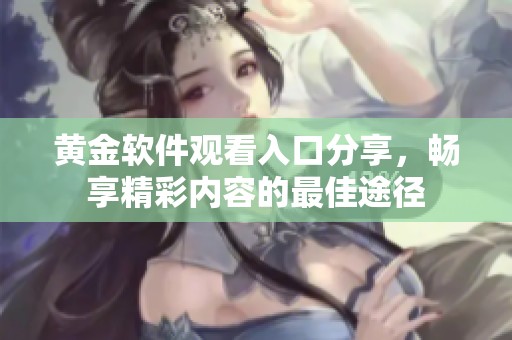 黄金软件观看入口分享，畅享精彩内容的最佳途径