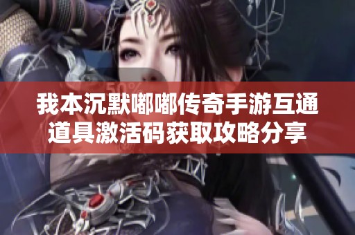 我本沉默嘟嘟传奇手游互通道具激活码获取攻略分享