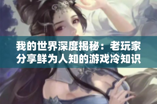 我的世界深度揭秘：老玩家分享鲜为人知的游戏冷知识