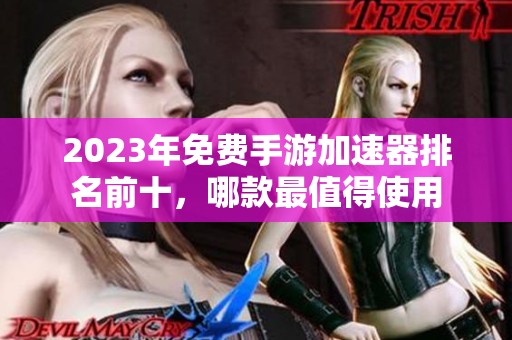 2023年免费手游加速器排名前十，哪款最值得使用