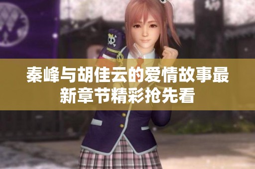 秦峰与胡佳云的爱情故事最新章节精彩抢先看