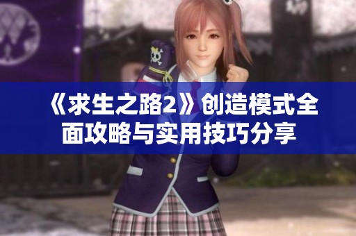 《求生之路2》创造模式全面攻略与实用技巧分享