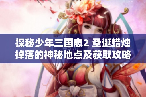 探秘少年三国志2 圣诞蜡烛掉落的神秘地点及获取攻略