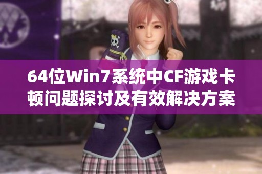 64位Win7系统中CF游戏卡顿问题探讨及有效解决方案