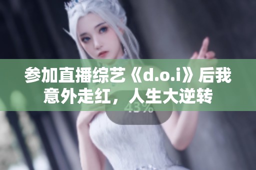 参加直播综艺《d.o.i》后我意外走红，人生大逆转