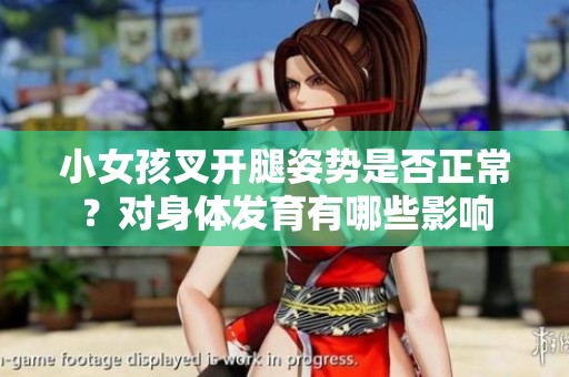 小女孩叉开腿姿势是否正常？对身体发育有哪些影响