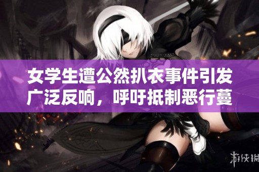 女学生遭公然扒衣事件引发广泛反响，呼吁抵制恶行蔓延