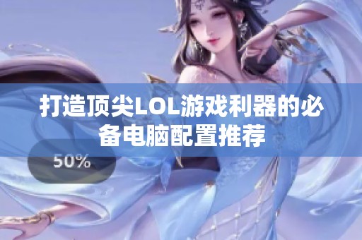 打造顶尖LOL游戏利器的必备电脑配置推荐