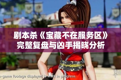 剧本杀《宝藏不在服务区》完整复盘与凶手揭晓分析