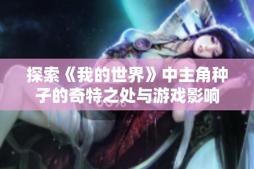 探索《我的世界》中主角种子的奇特之处与游戏影响