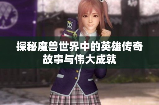 探秘魔兽世界中的英雄传奇故事与伟大成就