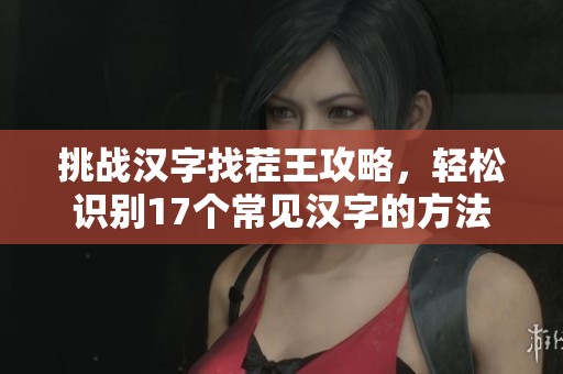 挑战汉字找茬王攻略，轻松识别17个常见汉字的方法