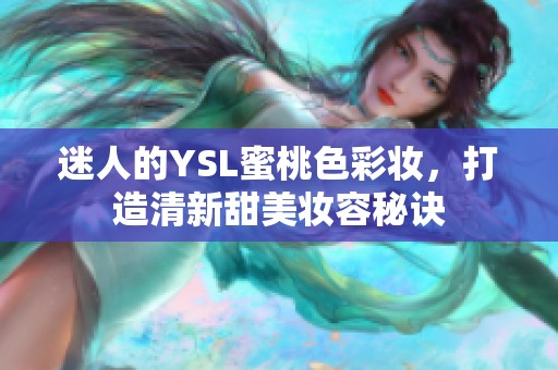 迷人的YSL蜜桃色彩妆，打造清新甜美妆容秘诀