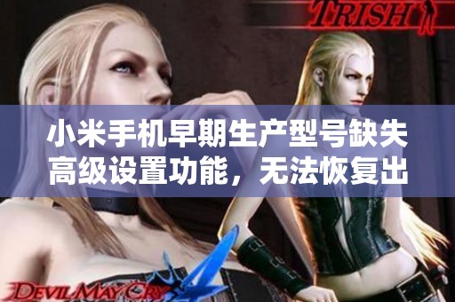 小米手机早期生产型号缺失高级设置功能，无法恢复出厂设置问题探讨