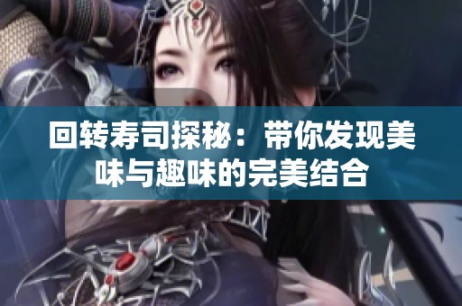回转寿司探秘：带你发现美味与趣味的完美结合