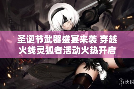 圣诞节武器盛宴来袭 穿越火线灵狐者活动火热开启
