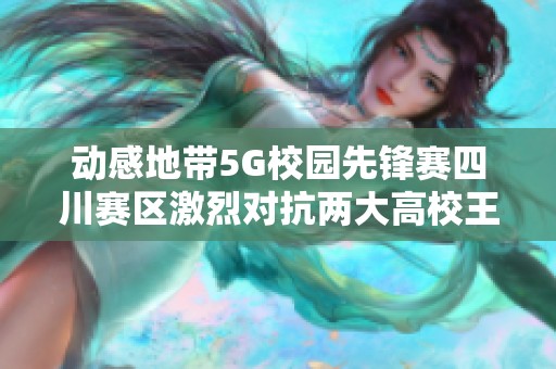 动感地带5G校园先锋赛四川赛区激烈对抗两大高校王者争霸战