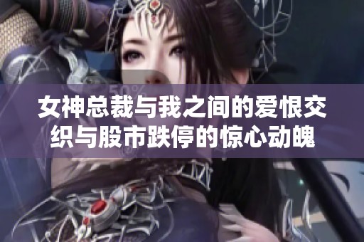 女神总裁与我之间的爱恨交织与股市跌停的惊心动魄