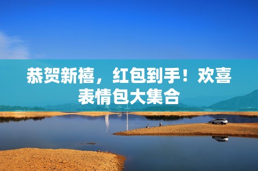 恭贺新禧，红包到手！欢喜表情包大集合