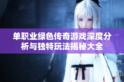 单职业绿色传奇游戏深度分析与独特玩法揭秘大全