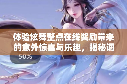 体验炫舞整点在线奖励带来的意外惊喜与乐趣，揭秘调温系统的秘籍