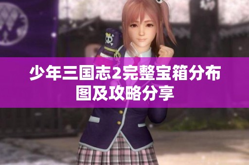 少年三国志2完整宝箱分布图及攻略分享