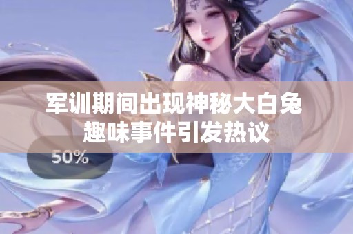 军训期间出现神秘大白兔 趣味事件引发热议