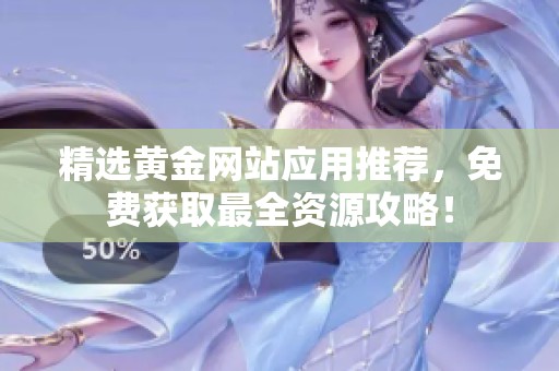 精选黄金网站应用推荐，免费获取最全资源攻略！