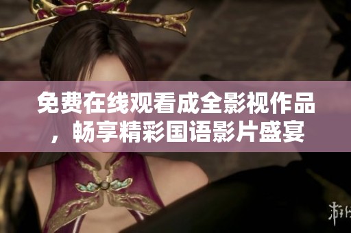 免费在线观看成全影视作品，畅享精彩国语影片盛宴