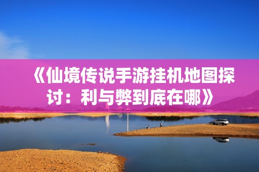 《仙境传说手游挂机地图探讨：利与弊到底在哪》