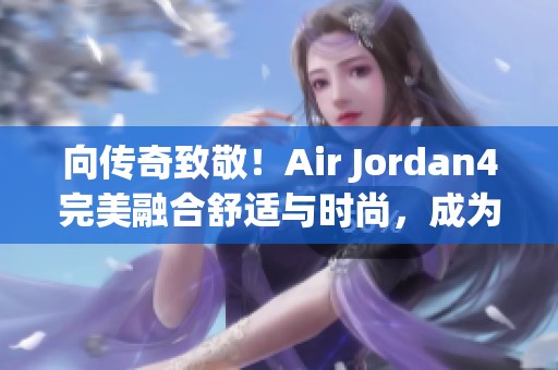 向传奇致敬！Air Jordan4完美融合舒适与时尚，成为瞩目亮点