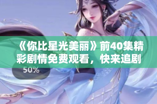 《你比星光美丽》前40集精彩剧情免费观看，快来追剧吧！
