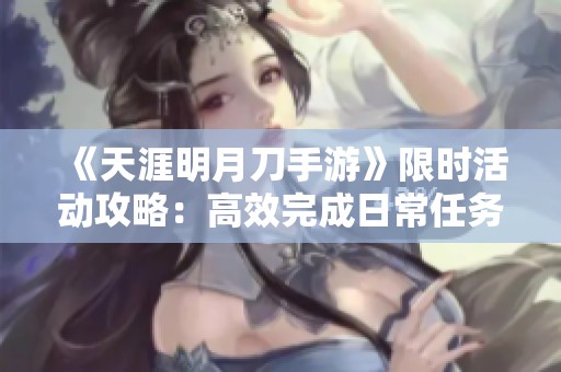 《天涯明月刀手游》限时活动攻略：高效完成日常任务的技巧与方法