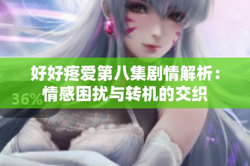 好好疼爱第八集剧情解析：情感困扰与转机的交织