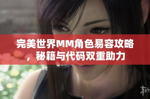 完美世界MM角色易容攻略，秘籍与代码双重助力