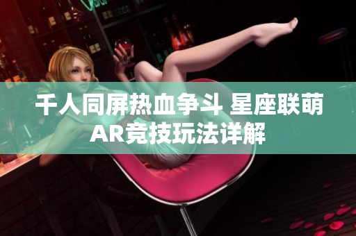 千人同屏热血争斗 星座联萌AR竞技玩法详解