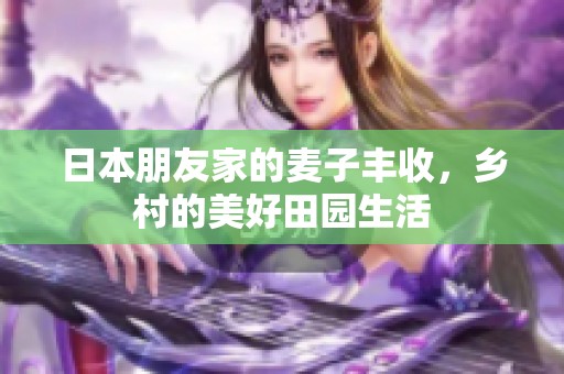 日本朋友家的麦子丰收，乡村的美好田园生活