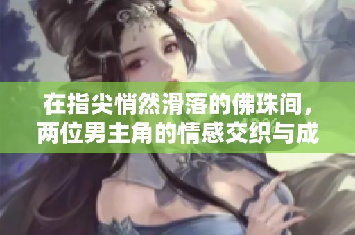 在指尖悄然滑落的佛珠间，两位男主角的情感交织与成长