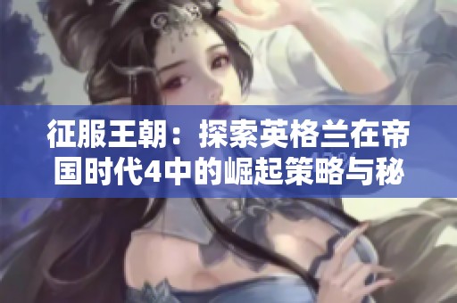 征服王朝：探索英格兰在帝国时代4中的崛起策略与秘籍