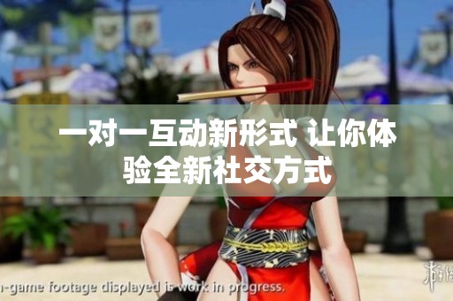 一对一互动新形式 让你体验全新社交方式
