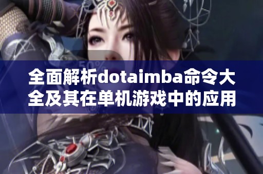 全面解析dotaimba命令大全及其在单机游戏中的应用