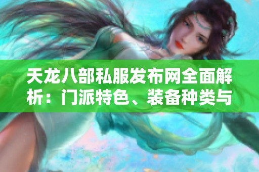 天龙八部私服发布网全面解析：门派特色、装备种类与技能版本详解